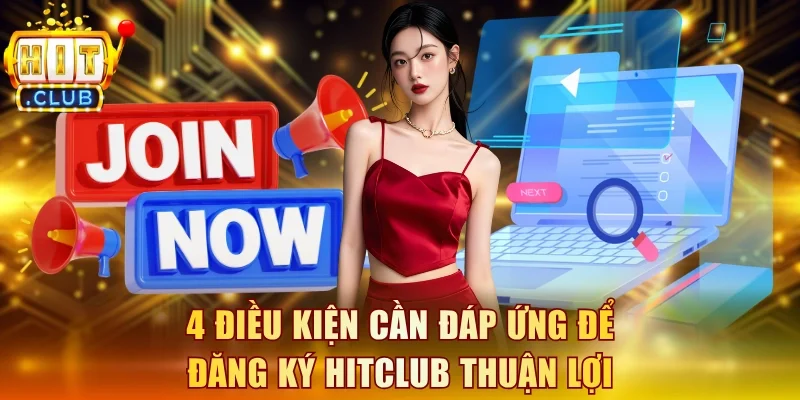 4 điều kiện cần đáp ứng để đăng ký Hitclub thuận lợi
