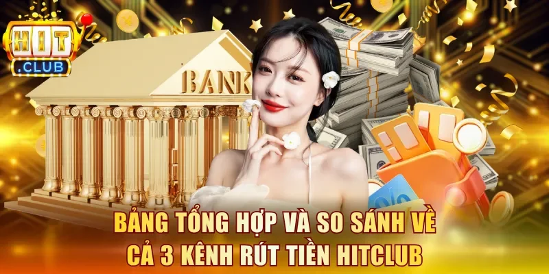 Bảng tổng hợp và so sánh về cả 3 kênh rút tiền Hitclub