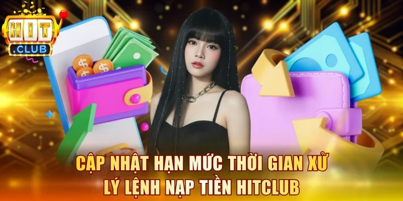 Cập nhật hạn mức thời gian xử lý lệnh nạp tiền Hitclub