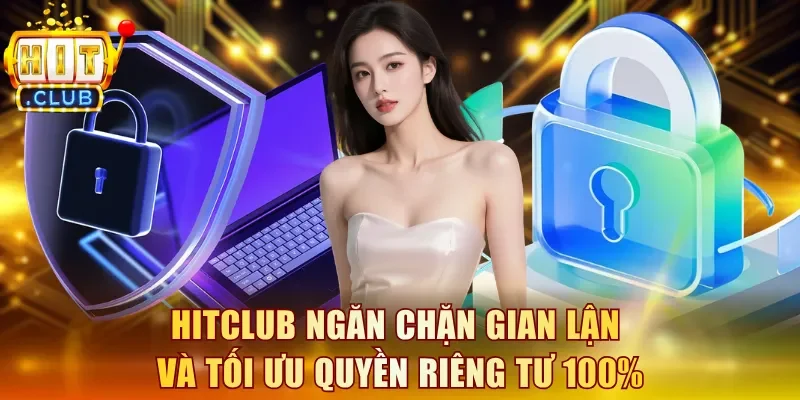 Hitclub ngăn chặn gian lận và tối ưu quyền riêng tư 100%