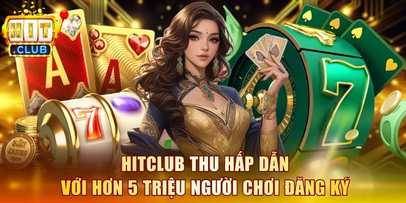 Hitclub thu hấp dẫn với hơn 5 triệu người chơi đăng ký 