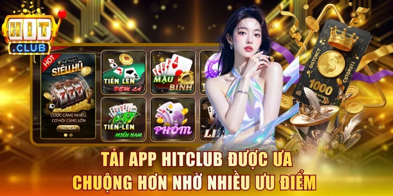 Tải app Hitclub được ưa chuộng hơn nhờ nhiều ưu điểm nổi bật