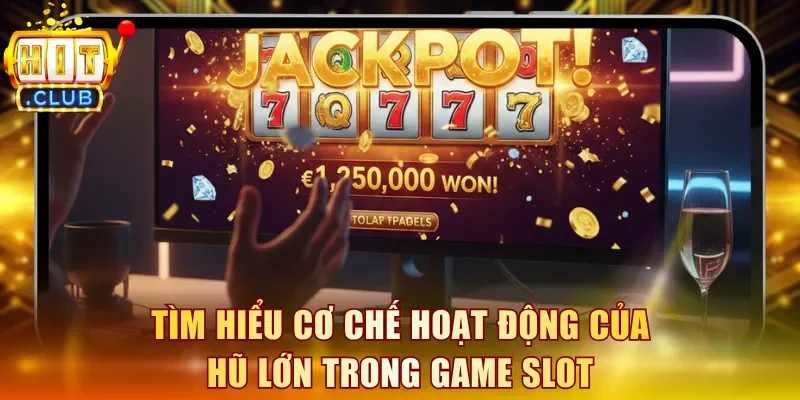 Tìm hiểu cơ chế hoạt động của hũ lớn trong game slot