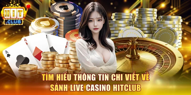 Tìm hiểu thông tin chi viết về sảnh live casino Hitclub